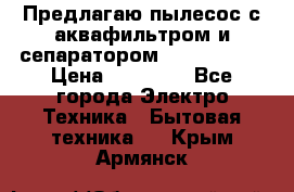 Предлагаю пылесос с аквафильтром и сепаратором Krausen Yes › Цена ­ 22 990 - Все города Электро-Техника » Бытовая техника   . Крым,Армянск